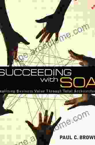 Succeeding With SOA: Realizing Business Value Through Total Architecture