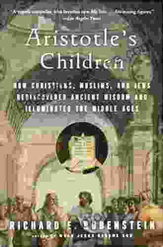 Aristotle s Children: How Christians Muslims and Jews Rediscovered Ancient Wisdom and Illuminated the Middle Ages