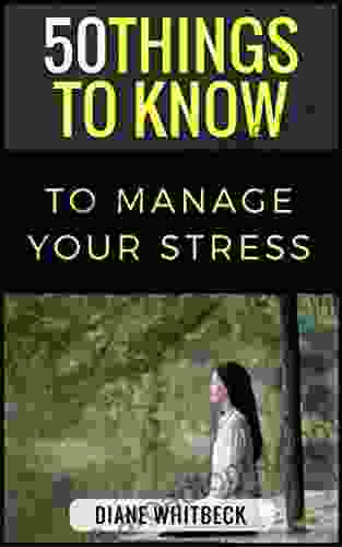 50 Things To Know To Manage Your Stress: Relieve The Pressure And Return The Joy To Your Life (50 Things To Know Coping With Stress)