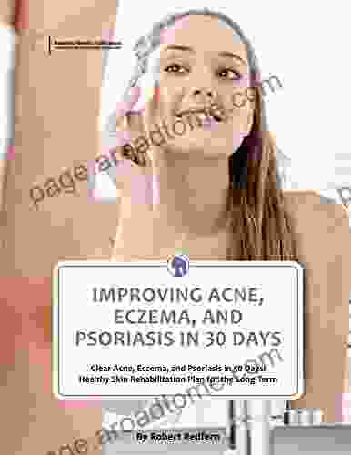 Improving Acne Eczema And Psoriasis In 30 Days: Clear Acne Eczema And Psoriasis In 30 Days: Healthy Skin Rehabilitation Plan For The Long Term