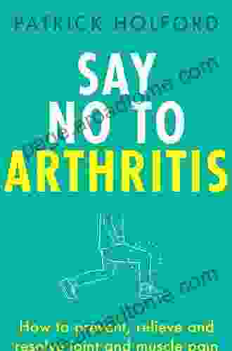 Say No To Arthritis: The Proven Drug Free Guide To Preventing And Relieving Arthritis