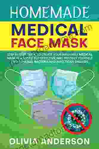 HOMEMADE MEDICAL FACE MASK: Step By Step Guide To Create Your Washable Medical Mask In A Simple But Effective Way Protect Yourself From Viruses Bacteria And Infectious Diseases