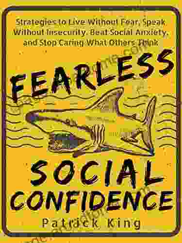 Fearless Social Confidence: Strategies To Live Without Insecurity Speak Without Fear Beat Social Anxiety And Stop Caring What Others Think (Be Confident And Fearless 7)