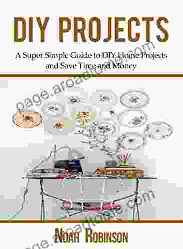 DIY Projects: A Super Simple Guide To DIY Home Projects And Save Time And Money (DIY Household Hacks DIY Tips DIY Ideas 1)