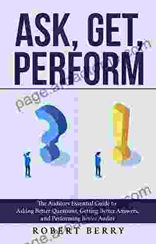 Ask Get Perform: The Auditors Essential Guide To Asking Better Questions Getting Better Answers And Performing Better Audits