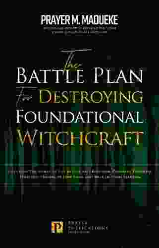 The Battle Plan For Destroying Foundational Witchcraft: Unveiling The Secret Of The Witchcraft Kingdom Contains Powerful Strategic Prayers To Stop Them And Destroying The Works Of Satan)