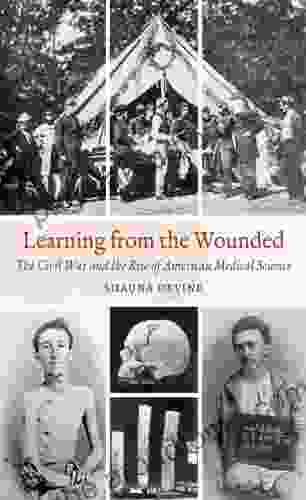 Learning From The Wounded: The Civil War And The Rise Of American Medical Science (Civil War America)