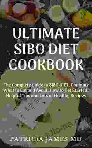 ULTIMATE SIBO DIET COOKBOOK: The Complete Guide To SIBO DIET Contains What To Eat And Avoid How To Get Started Helpful Tips And Lots Of Healthy Recipes