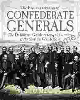 The Encyclopedia Of Confederate Generals: The Definitive Guide To The 426 Leaders Of The South S War Effort