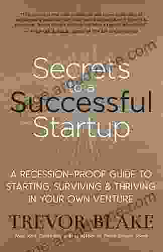 Secrets To A Successful Startup: A Recession Proof Guide To Starting Surviving Thriving In Your Own Venture