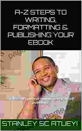 A Z STEPS TO WRITING FORMATTING PUBLISHING YOUR EBOOK : A Guide To Making Money On Self Publishing