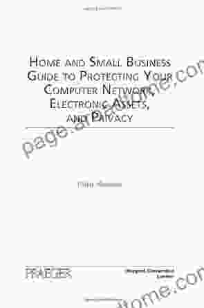 Home And Small Business Guide To Protecting Your Computer Network Electronic Assets And Privacy