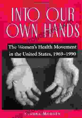 Into Our Own Hands: The Women S Health Movement In The United States 1969 1990: The Women S Health Movement In The United States 1969 1990