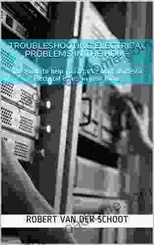 Troubleshooting Electrical Problems In The Home: The Guide To Help You Troubleshoot Domestic Electrical Issues In Your Home