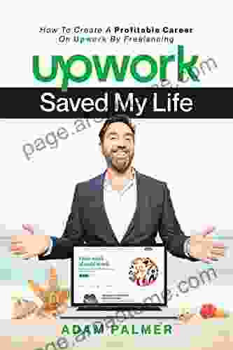 Upwork Saved My Life: How To Create A Profitable Career On Upwork By Freelancing