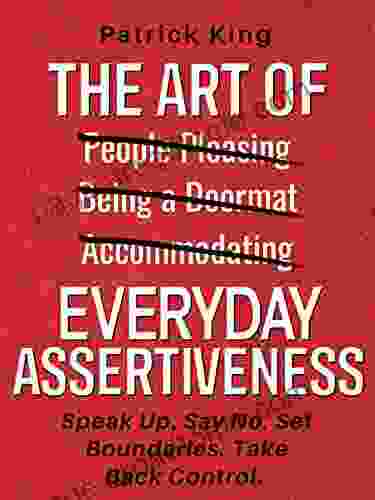 The Art Of Everyday Assertiveness: Speak Up Say No Set Boundaries Take Back Control