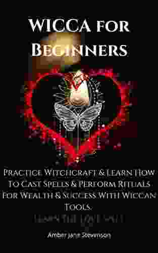 WICCA for Beginners: Practice Witchcraft Learn How To Cast Spells And Perform Rituals For Wealth Success With Wiccan Tools Learn The Love Spell