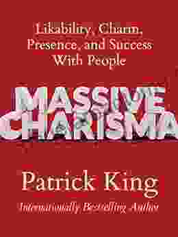 Massive Charisma: Likability Charm Presence And Success With People (How To Be More Likable And Charismatic 20)