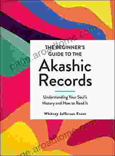 The Beginner S Guide To The Akashic Records: Understanding Your Soul S History And How To Read It