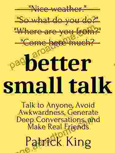 Better Small Talk: Talk To Anyone Avoid Awkwardness Generate Deep Conversations And Make Real Friends (How To Be More Likable And Charismatic 5)