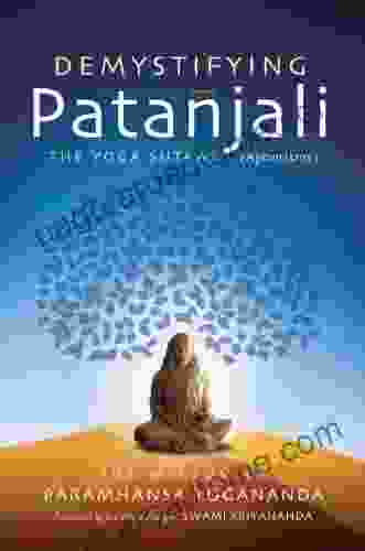 Demystifying Patanjali: The Yoga Sutras (Aphorisms): The Wisdom Of Paramhansa Yogananda Presented By His Direct Disciple Swami Kriyananda: The Wisdom By His Direct Disciple Swami Kriyananda