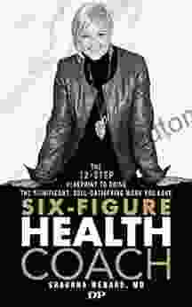 Six Figure Health Coach: The 12 Step Blueprint To Doing The Significant Soul Satisfying Work You Love (Free To Heal 2)