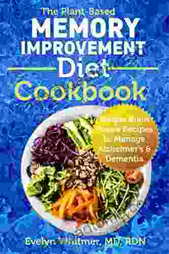 The Plant Based Memory Improvement Diet Cookbook: Simple Brain Power Recipes To Manage Alzheimer S Dementia