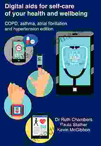 Digital Aids For Self Care Of Your Health And Wellbeing: COPD Asthma Atrial Fibrillation And Hypertension Edition