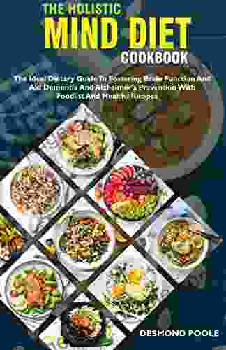 The Holistic MIND Diet Cookbook: The Ideal Dietary Guide To Fostering Brain Function And Aid Dementia And Alzheimer S Prevention With Foodlist And Healthy Recipes