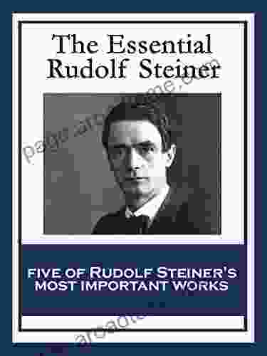 The Essential Rudolf Steiner: Theosophy: An Introduction To The Supersensible Knowledge Of The World And The Destination Of Man An Esoteric Cosmology Education How To Know Higher Worlds