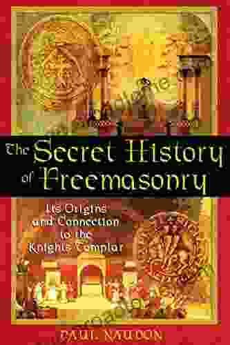 The Secret History Of Freemasonry: Its Origins And Connection To The Knights Templar