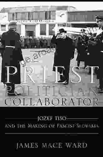 Priest Politician Collaborator: Jozef Tiso And The Making Of Fascist Slovakia