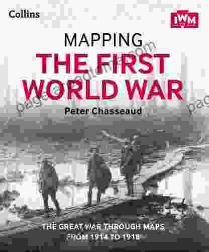 Mapping The First World War: The Great War Through Maps From 1914 1918