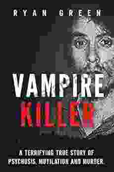 Vampire Killer: A Terrifying True Story of Psychosis Mutilation and Murder (Ryan Green s True Crime)