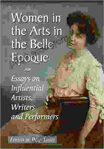 Women in the Arts in the Belle Epoque: Essays on Influential Artists Writers and Performers