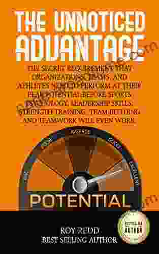 The Unnoticed Advantage: The Secret Requirement That Organizations Teams And Athletes Need To Perform At Their Peak Potential Before Sports Psychology And Leadership Skills Will Even Work