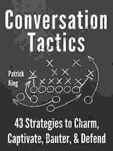 Conversation Tactics: 43 Verbal Strategies To Charm Captivate Banter And Defend