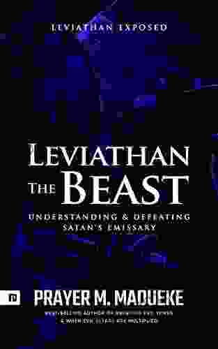 Leviathan The Beast: Understanding And Defeating Satan S Emissary Leviathan Exposed (Total Deliverance From Destructive Water Spirits Conquering Defeating From Marine Spirit Exposed 4)