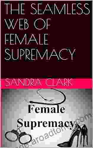 THE SEAMLESS WEB OF FEMALE SUPREMACY