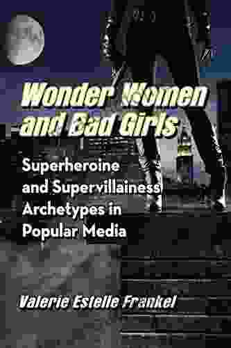 Wonder Women And Bad Girls: Superheroine And Supervillainess Archetypes In Popular Media