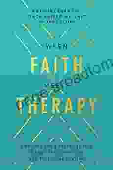 When Faith Meets Therapy: Find Hope And A Practical Path To Emotional Spiritual And Relational Healing