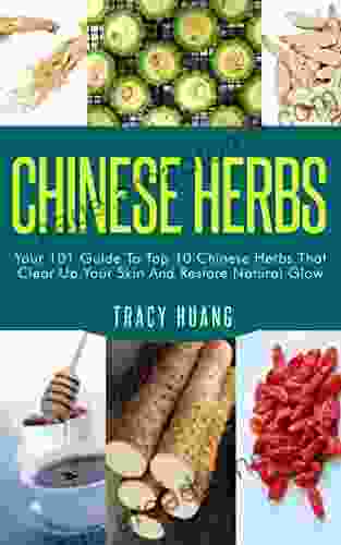 CHINESE HERBS: Your 101 Guide To Top 10 Chinese Herbs That Clear Up Your Skin And Restore Natural Glow (Herbs for Health and Healing Chinese Herbal Medicine Traditional Chinese Medicine)